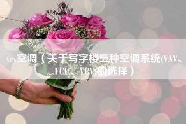 vrv空调（关于写字楼三种空调系统(VAV、FCU、VRV)的选择）