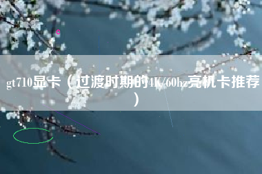 gt710显卡（过渡时期的4K/60hz亮机卡推荐）
