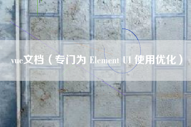 vue文档（专门为 Element UI 使用优化）