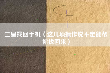三星找回手机（这几项操作说不定能帮你找回来）