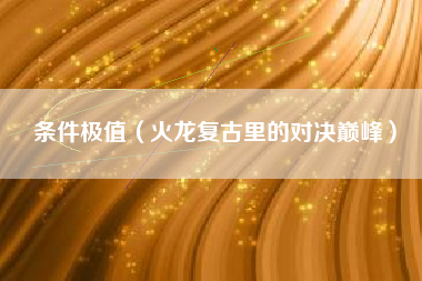 条件极值（火龙复古里的对决巅峰）