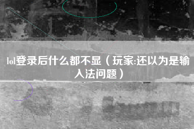lol登录后什么都不显（玩家:还以为是输入法问题）