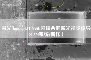 激光slam（LVI-SAM:紧耦合的激光视觉惯导SLAM系统(新作）