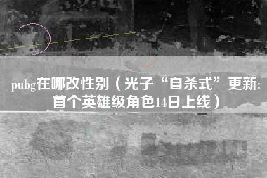 pubg在哪改性别（光子“自杀式”更新:首个英雄级角色14日上线）