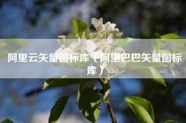 阿里云矢量图标库（阿里巴巴矢量图标库）