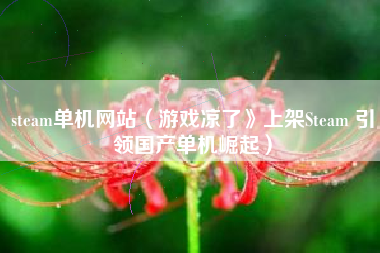 steam单机网站（游戏凉了》上架Steam 引领国产单机崛起）