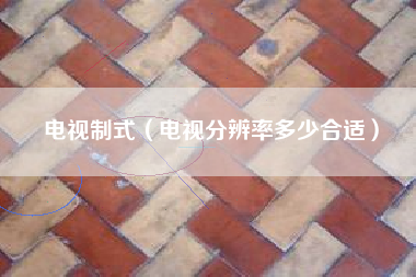 电视制式（电视分辨率多少合适）
