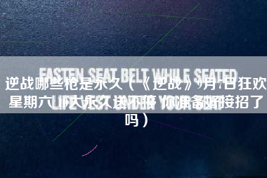 逆战哪些枪是永久（《逆战》9月7日狂欢星期六 10大永久送不停 你准备好接招了吗）