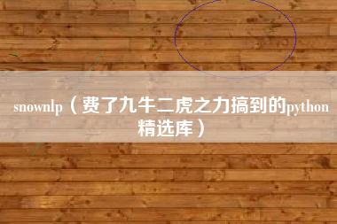 snownlp（费了九牛二虎之力搞到的python精选库）