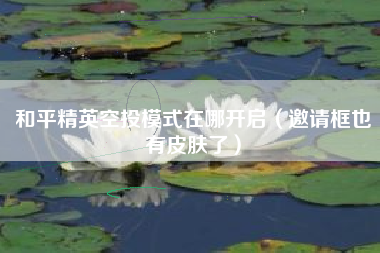 和平精英空投模式在哪开启（邀请框也有皮肤了）