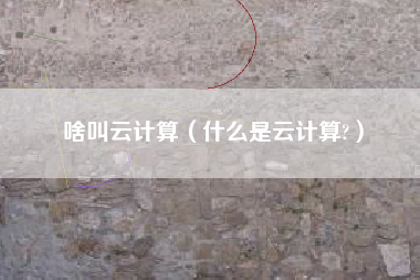 啥叫云计算（什么是云计算?）