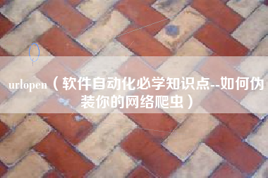 urlopen（软件自动化必学知识点--如何伪装你的网络爬虫）