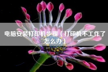 电脑安装打印机步骤（打印机不工作了怎么办）