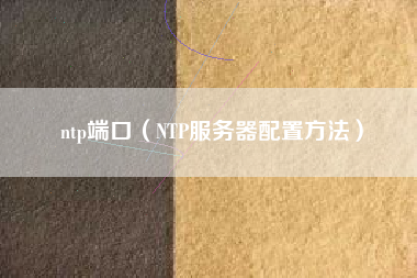 ntp端口（NTP服务器配置方法）