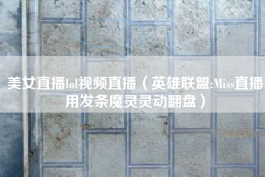 美女直播lol视频直播（英雄联盟:Miss直播用发条魔灵灵动翻盘）