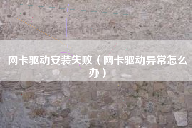 网卡驱动安装失败（网卡驱动异常怎么办）