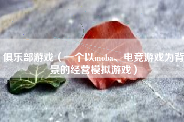 俱乐部游戏（一个以moba、电竞游戏为背景的经营模拟游戏）
