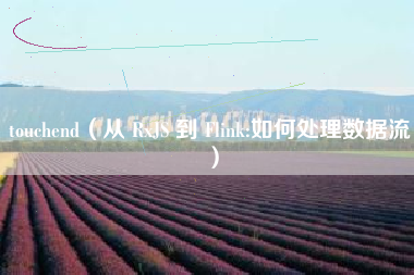 touchend（从 RxJS 到 Flink:如何处理数据流）