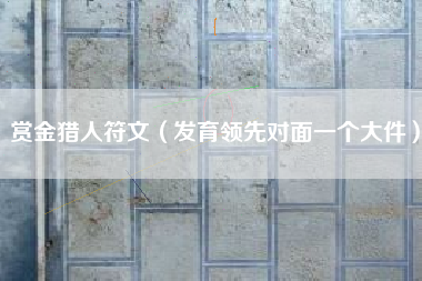 赏金猎人符文（发育领先对面一个大件）