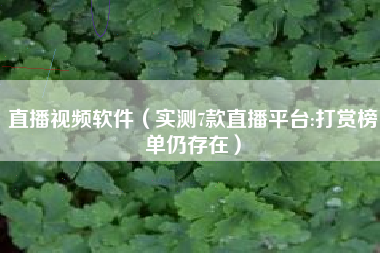 直播视频软件（实测7款直播平台:打赏榜单仍存在）