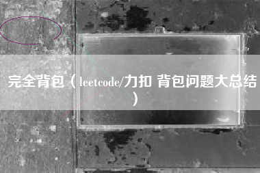 完全背包（leetcode/力扣 背包问题大总结）