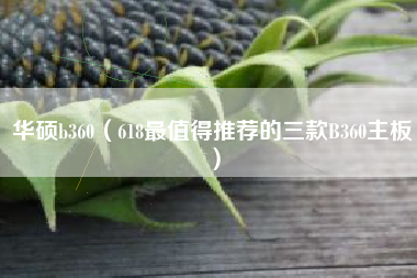 华硕b360（618最值得推荐的三款B360主板）