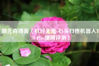 邵先森博客（机过无痕-石头扫拖机器人T7S Plus使用评测）
