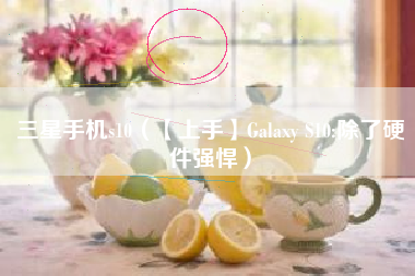 三星手机s10（【上手】Galaxy S10:除了硬件强悍）