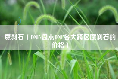 魔刹石（DNF:盘点DNF各大跨区魔刹石的价格）