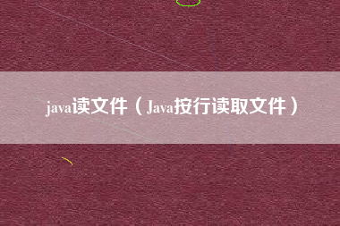 java读文件（Java按行读取文件）