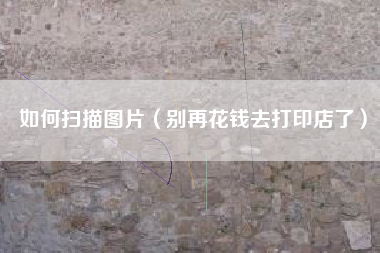 如何扫描图片（别再花钱去打印店了）