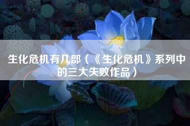 生化危机有几部（《生化危机》系列中的三大失败作品）