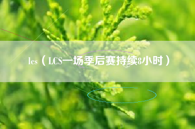 lcs（LCS一场季后赛持续8小时）