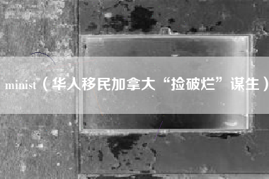 minist（华人移民加拿大“捡破烂”谋生）