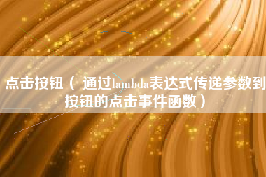 点击按钮（ 通过lambda表达式传递参数到按钮的点击事件函数）