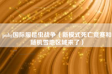 pubg国际服昆虫战争（新模式死亡竞赛和随机雪地区域来了）