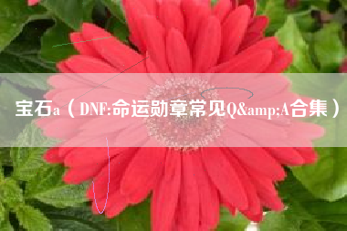 宝石a（DNF:命运勋章常见Q&A合集）