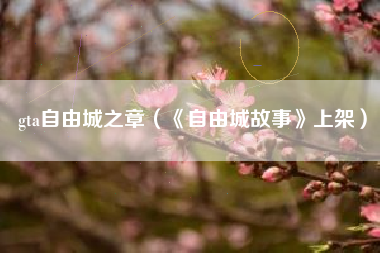 gta自由城之章（《自由城故事》上架）