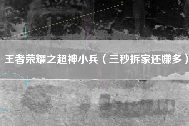 王者荣耀之超神小兵（三秒拆家还嫌多）