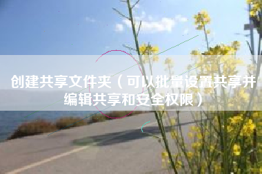 创建共享文件夹（可以批量设置共享并编辑共享和安全权限）