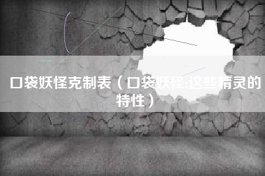 口袋妖怪克制表（口袋妖怪:这些精灵的特性）