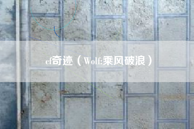 cf奇迹（Wolf:乘风破浪）