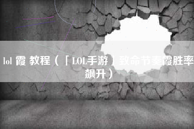 lol 霞 教程（「LOL手游」致命节奏霞胜率飙升）
