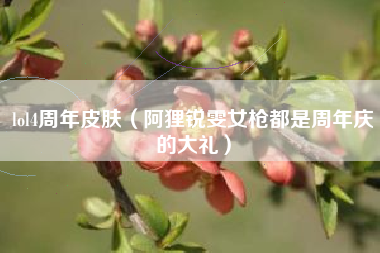 lol4周年皮肤（阿狸锐雯女枪都是周年庆的大礼）