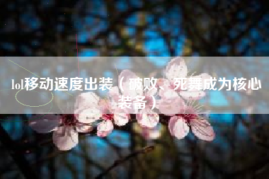 lol移动速度出装（破败、死舞成为核心装备）