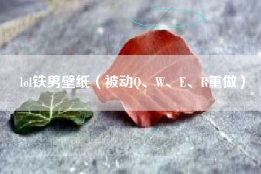 lol铁男壁纸（被动Q、W、E、R重做）