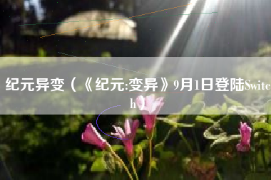纪元异变（《纪元:变异》9月1日登陆Switch）