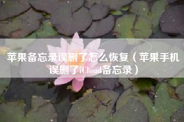 苹果备忘录误删了怎么恢复（苹果手机误删了iCloud备忘录）