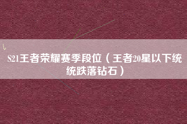 S21王者荣耀赛季段位（王者20星以下统统跌落钻石）