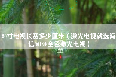 80寸电视长宽多少厘米（激光电视就选海信80L9F全色激光电视）